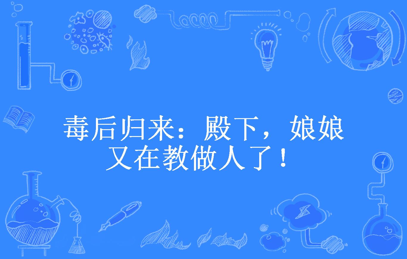 毒后归来:殿下,娘娘又在教做人了!