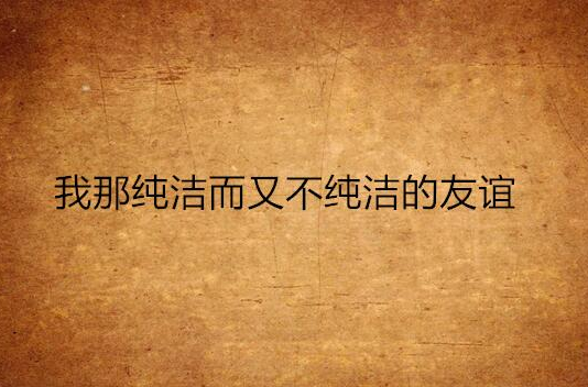 我那纯洁而又不纯洁的友谊