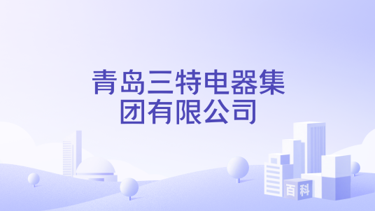 青岛三特电器集团有限公司_百度百科