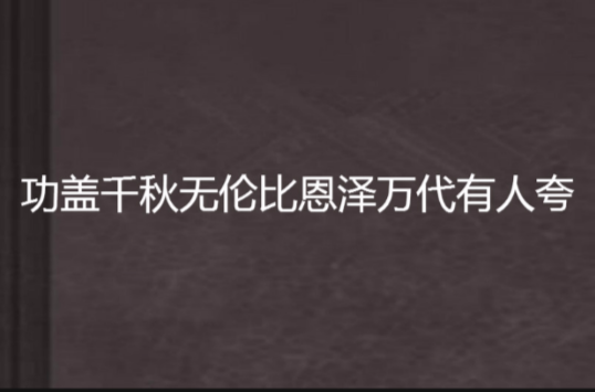 功盖千秋无伦比恩泽万代有人夸