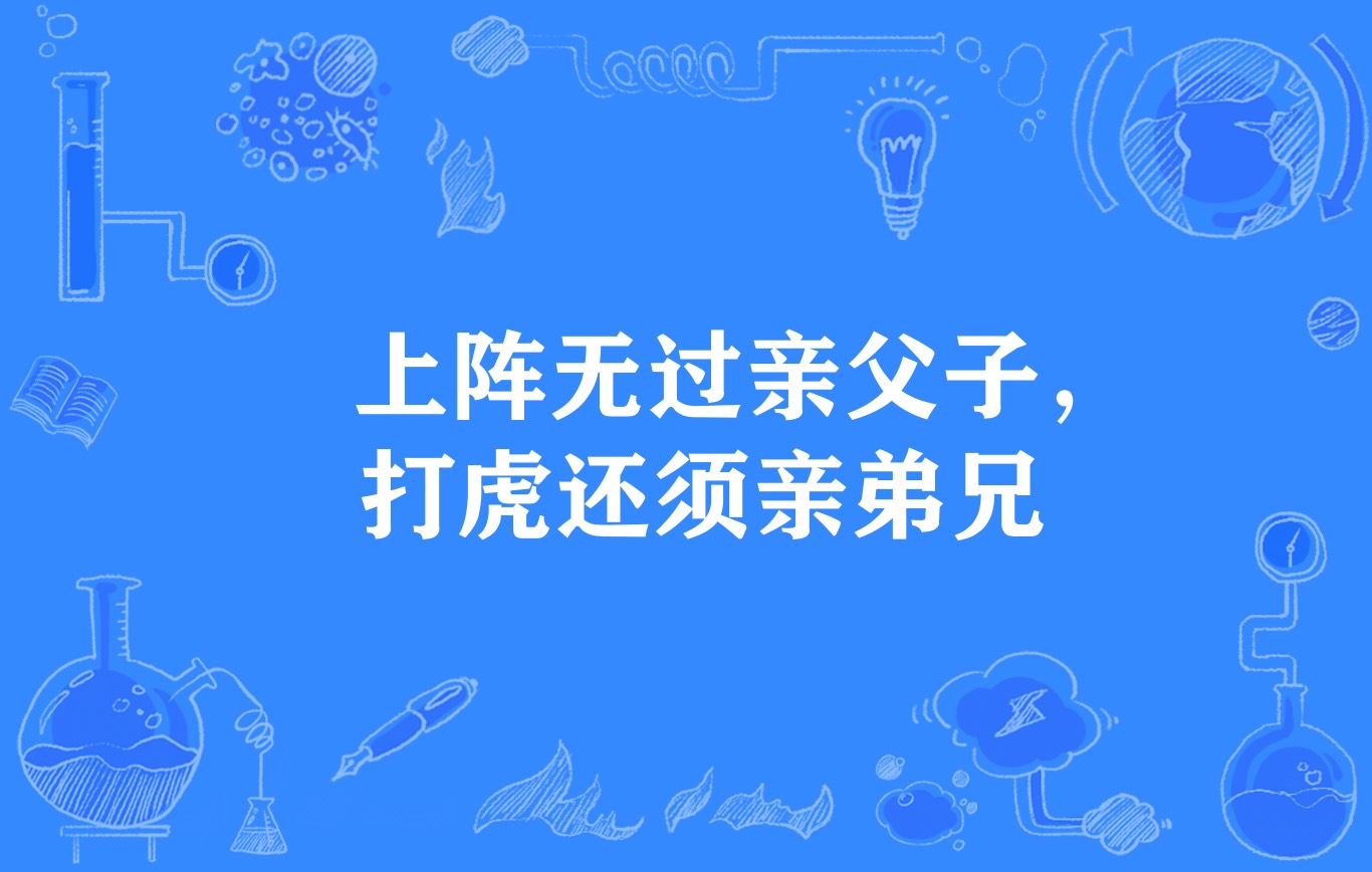 打虎还须亲弟兄,谚语,意思是指在生死作战中,只有父子兄弟才会协力对
