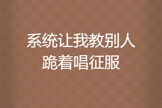 系统让我教别人跪着唱征服