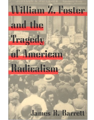 william z. foster and the tragedy of american radicalism