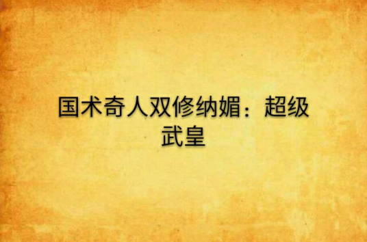 国术奇人双修纳媚：超级武皇_百度百科