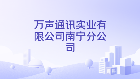 万声通讯实业有限公司南宁分公司_百度百科