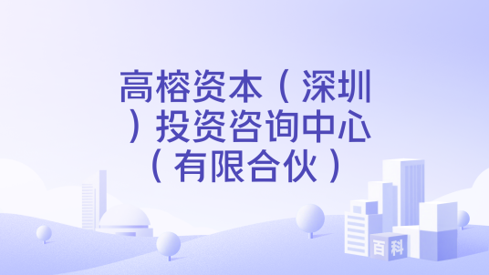 高榕资本（深圳）投资咨询中心（有限合伙）_百度百科