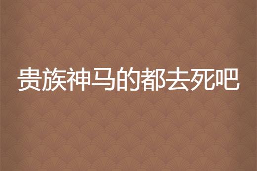  p>《贵族神马的都去死吧》是姜子雅创作的网络小说,发表于 a target=