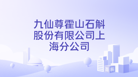 九仙尊霍山石斛股份有限公司上海分公司_百度百科