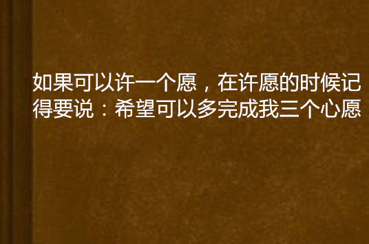 如果可以许一个愿,在许愿的时候记得要说:希望可以多完成我三个心愿