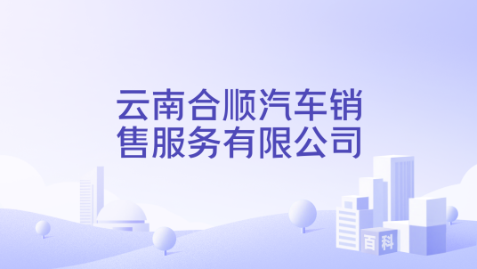 云南合顺汽车销售服务有限公司_百度百科