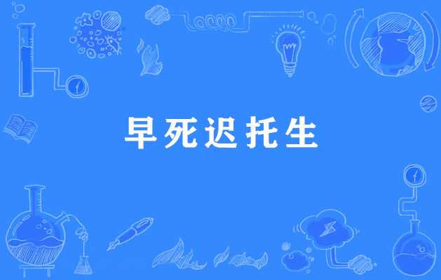  p>"早死迟托生",谚语,意思是咒人死得早而又迟托生. /p>