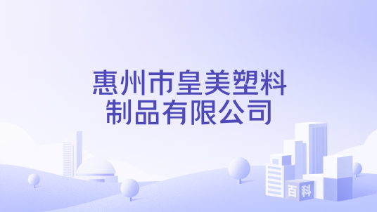 惠州市皇美塑料制品有限公司_百度百科