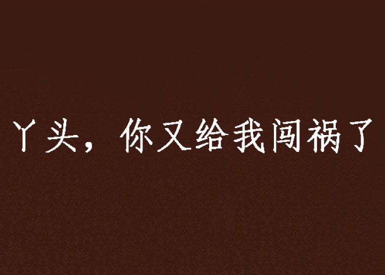 丫头,你又给我闯祸了
