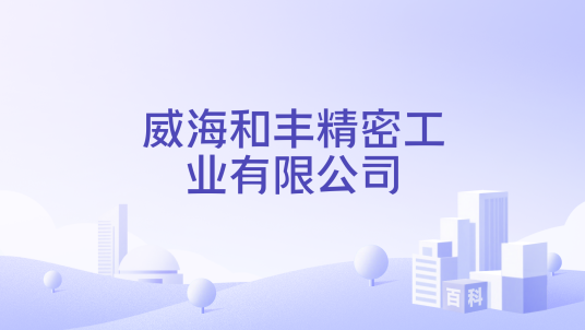 威海和丰精密工业有限公司_百度百科