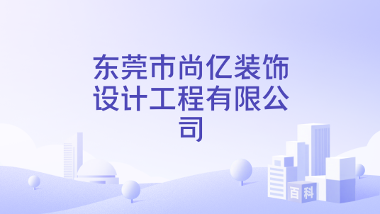 东莞市尚亿装饰设计工程有限公司_百度百科