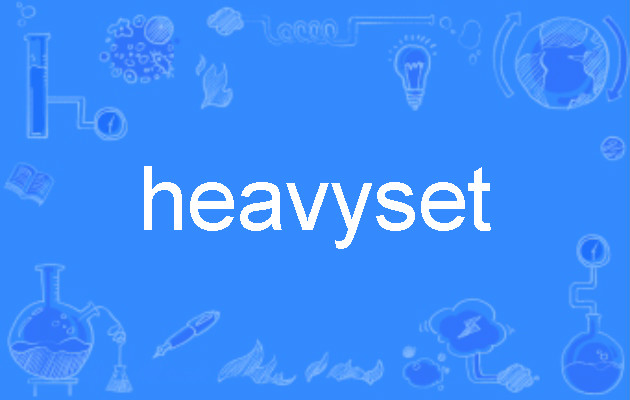  p>heavyset,英语单词,主要用作为形容词,用作形容词译为"体格魁伟的"