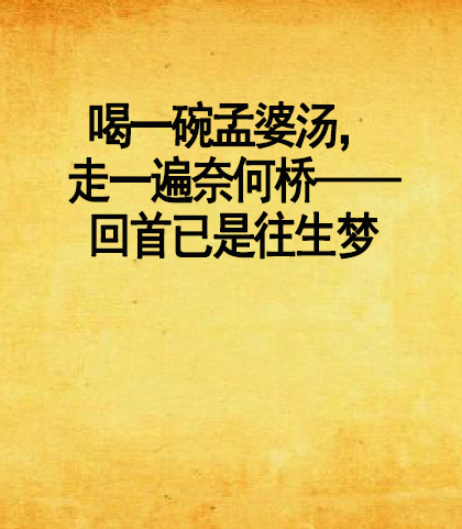 喝一碗孟婆汤,走一遍奈何桥——回首已是往生梦