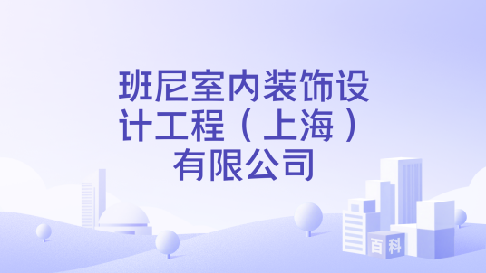 班尼室内装饰设计工程（上海）有限公司_百度百科