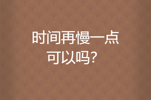 时间再慢一点可以吗?