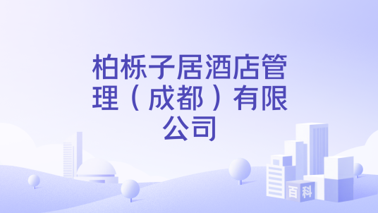 柏栎子居酒店管理（成都）有限公司_百度百科