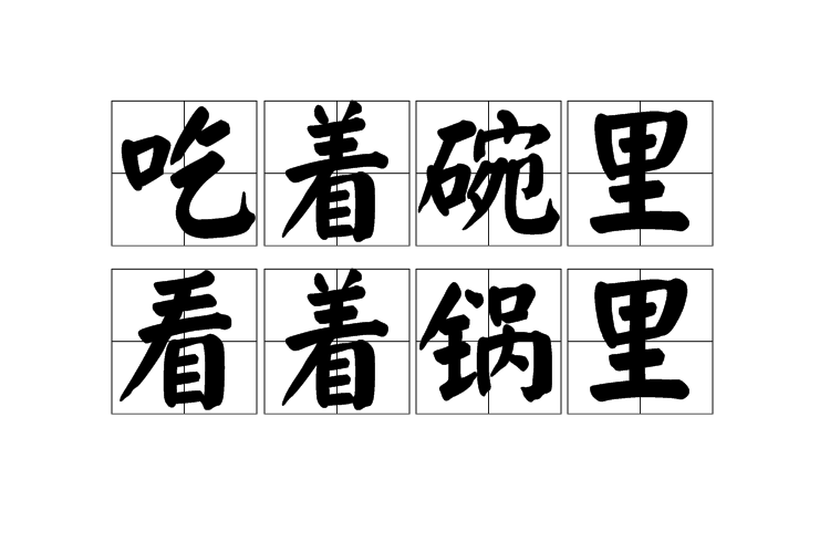  p>吃着碗里,看着锅里,中国俗语,拼音为chī zhe wǎn lǐ, kàn zhe