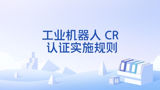 工业机器人 CR 认证实施规则_百度百科