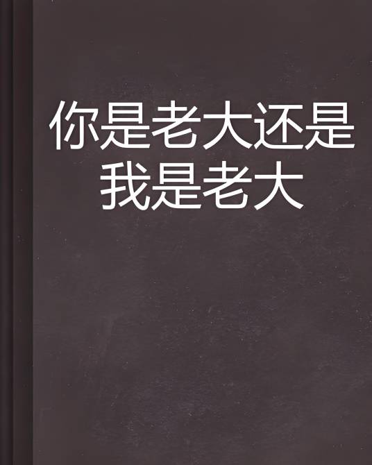 你是老大还是我是老大_百度百科