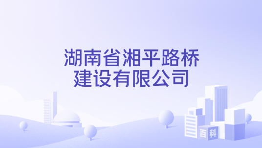 湖南省湘平路桥建设有限公司_百度百科