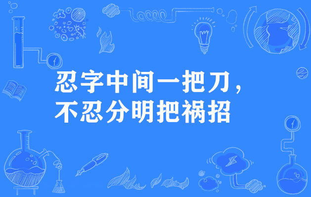 忍字中间一把刀,不忍分明把祸招