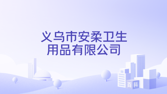 义乌市安柔卫生用品有限公司_百度百科