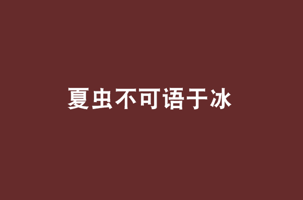 夏虫不可语于冰
