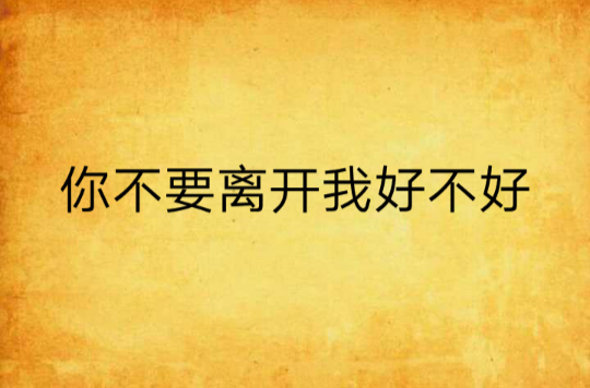 你不要离开我好不好