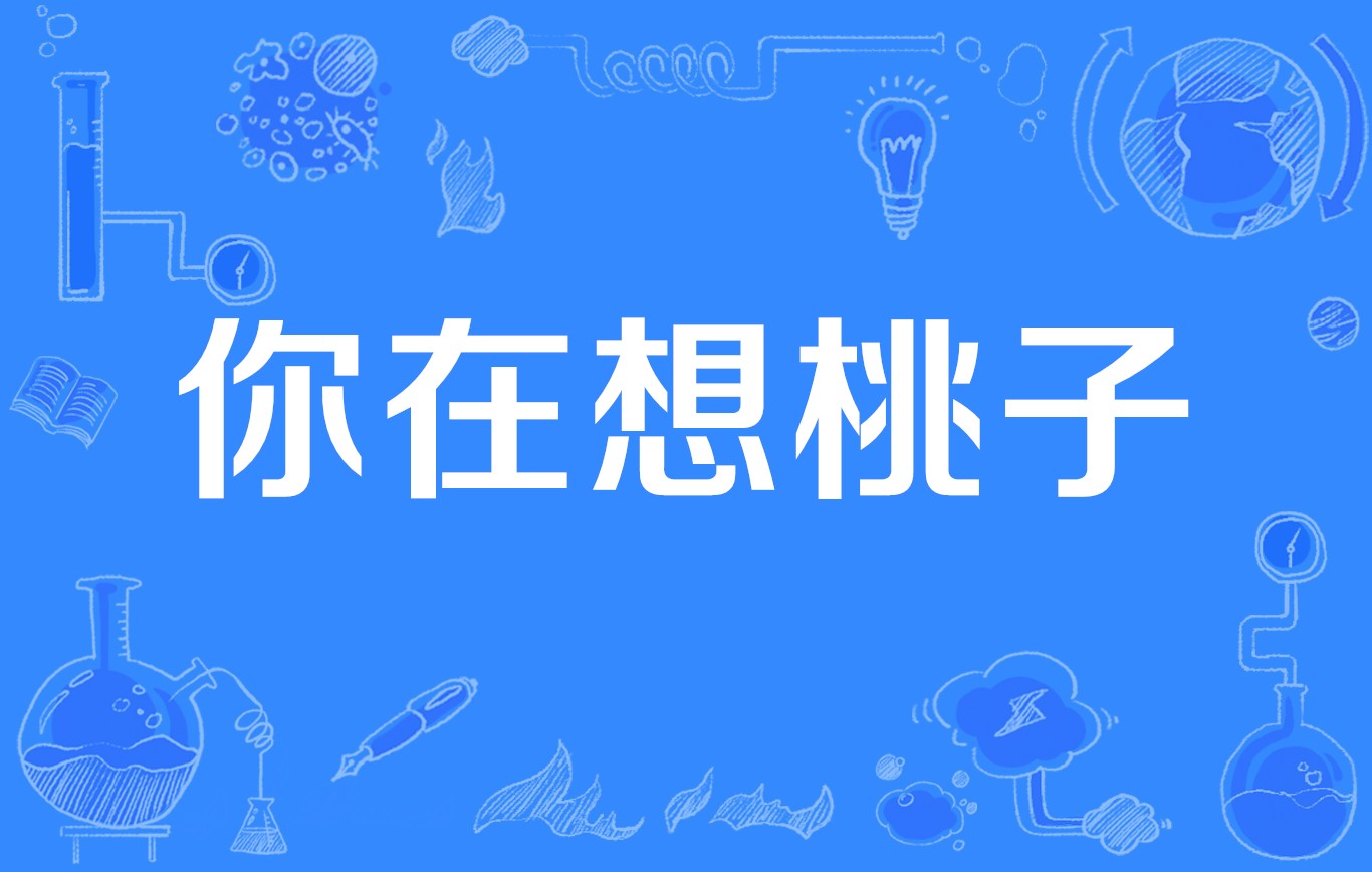 网络流行语 /a>,谐音梗,源于"你在想 peach"的读音与"你在想屁吃"相似