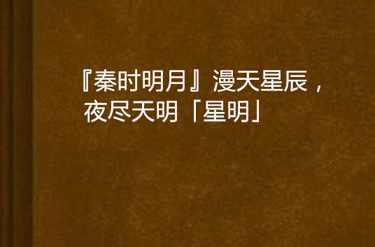  p>《『秦时明月』漫天星辰,夜尽天明「星明」》